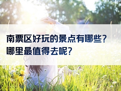 南票区好玩的景点有哪些？哪里最值得去呢？