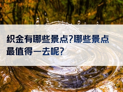 织金有哪些景点？哪些景点最值得一去呢？
