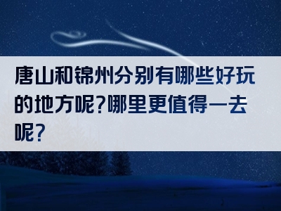 唐山和锦州分别有哪些好玩的地方呢？哪里更值得一去呢？