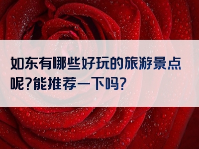 如东有哪些好玩的旅游景点呢？能推荐一下吗？