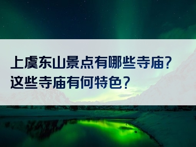 上虞东山景点有哪些寺庙？这些寺庙有何特色？
