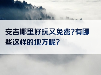安吉哪里好玩又免费？有哪些这样的地方呢？
