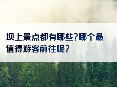 坝上景点都有哪些？哪个最值得游客前往呢？
