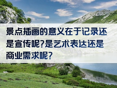 景点插画的意义在于记录还是宣传呢？是艺术表达还是商业需求呢？