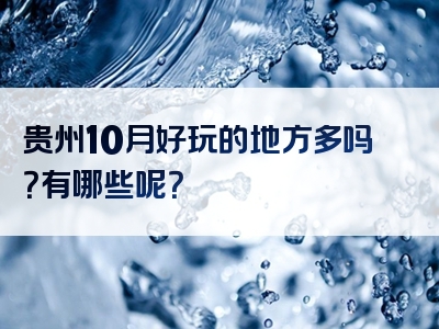 贵州10月好玩的地方多吗？有哪些呢？