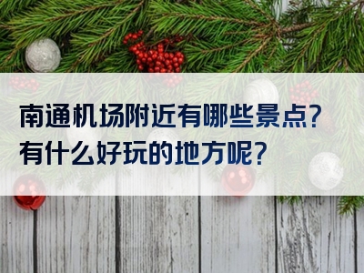 南通机场附近有哪些景点？有什么好玩的地方呢？