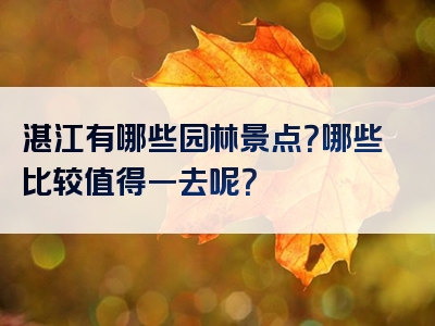 湛江有哪些园林景点？哪些比较值得一去呢？