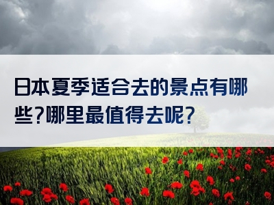 日本夏季适合去的景点有哪些？哪里最值得去呢？
