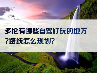 多伦有哪些自驾好玩的地方？路线怎么规划？