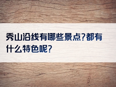 秀山沿线有哪些景点？都有什么特色呢？