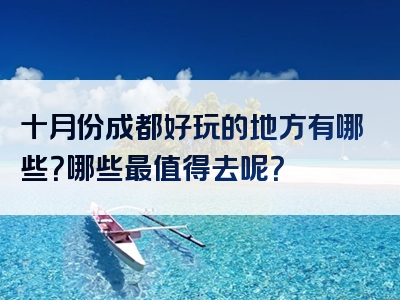 十月份成都好玩的地方有哪些？哪些最值得去呢？