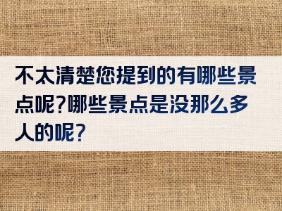 不太清楚您提到的有哪些景点呢？哪些景点是没那么多人的呢？