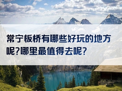 常宁板桥有哪些好玩的地方呢？哪里最值得去呢？