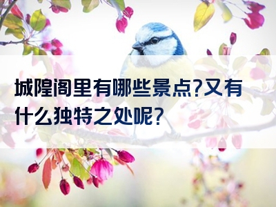 城隍阁里有哪些景点？又有什么独特之处呢？