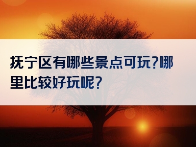 抚宁区有哪些景点可玩？哪里比较好玩呢？