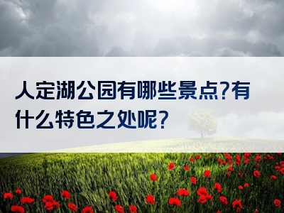 人定湖公园有哪些景点？有什么特色之处呢？