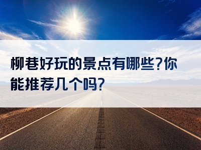 柳巷好玩的景点有哪些？你能推荐几个吗？