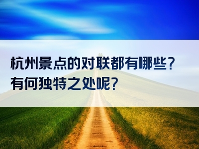 杭州景点的对联都有哪些？有何独特之处呢？