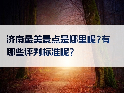 济南最美景点是哪里呢？有哪些评判标准呢？