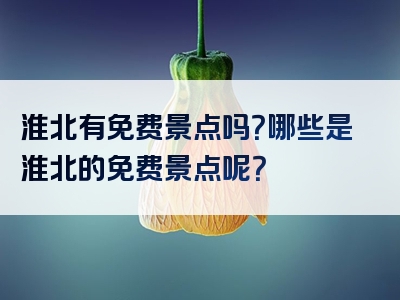 淮北有免费景点吗？哪些是淮北的免费景点呢？