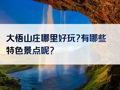 大悟山庄哪里好玩？有哪些特色景点呢？