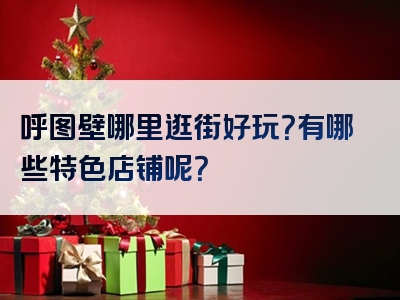 呼图壁哪里逛街好玩？有哪些特色店铺呢？
