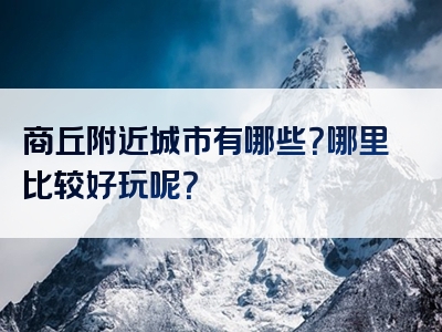 商丘附近城市有哪些？哪里比较好玩呢？