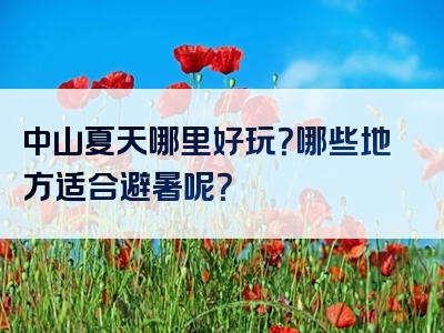 中山夏天哪里好玩？哪些地方适合避暑呢？