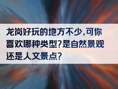 龙岗好玩的地方不少，可你喜欢哪种类型？是自然景观还是人文景点？