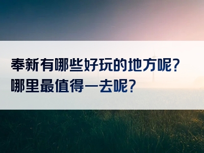 奉新有哪些好玩的地方呢？哪里最值得一去呢？
