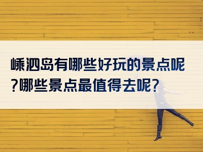嵊泗岛有哪些好玩的景点呢？哪些景点最值得去呢？