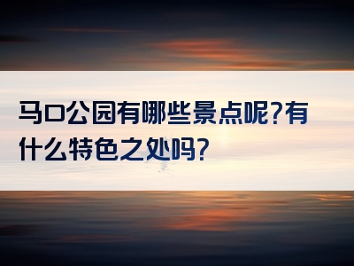 马口公园有哪些景点呢？有什么特色之处吗？