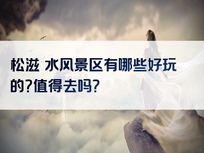 松滋洈水风景区有哪些好玩的？值得去吗？