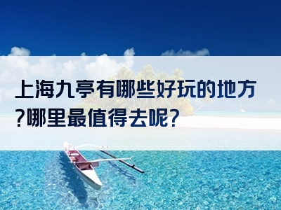 上海九亭有哪些好玩的地方？哪里最值得去呢？