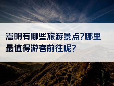 嵩明有哪些旅游景点？哪里最值得游客前往呢？