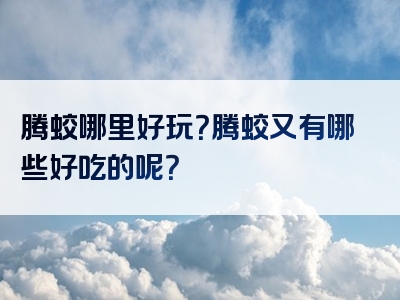 腾蛟哪里好玩？腾蛟又有哪些好吃的呢？