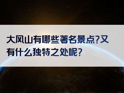 大风山有哪些著名景点？又有什么独特之处呢？