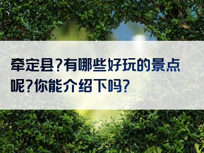 牵定县？有哪些好玩的景点呢？你能介绍下吗？