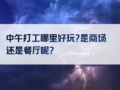 中午打工哪里好玩？是商场还是餐厅呢？