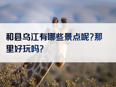 和县乌江有哪些景点呢？那里好玩吗？