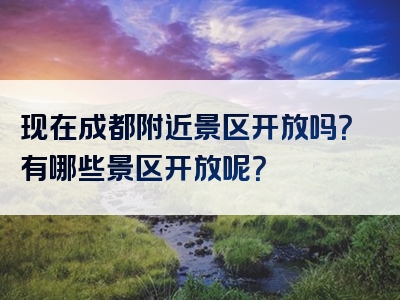 现在成都附近景区开放吗？有哪些景区开放呢？