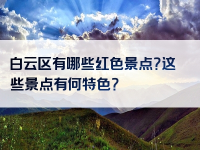 白云区有哪些红色景点？这些景点有何特色？