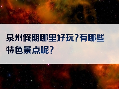 泉州假期哪里好玩？有哪些特色景点呢？