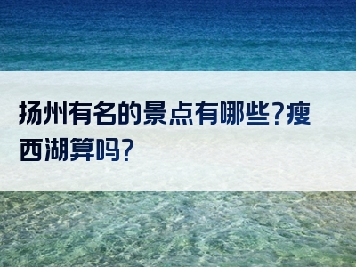 扬州有名的景点有哪些？瘦西湖算吗？