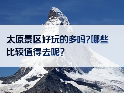 太原景区好玩的多吗？哪些比较值得去呢？