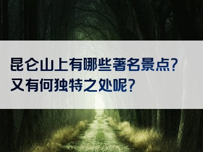 昆仑山上有哪些著名景点？又有何独特之处呢？
