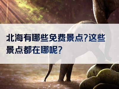 北海有哪些免费景点？这些景点都在哪呢？