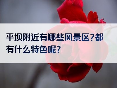 平坝附近有哪些风景区？都有什么特色呢？