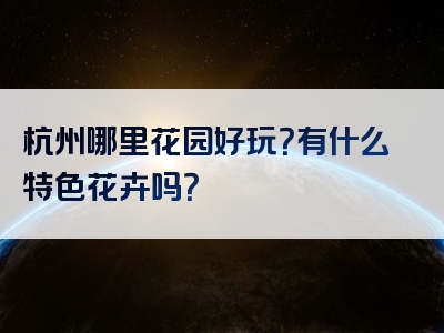 杭州哪里花园好玩？有什么特色花卉吗？