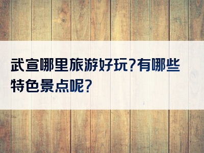武宣哪里旅游好玩？有哪些特色景点呢？